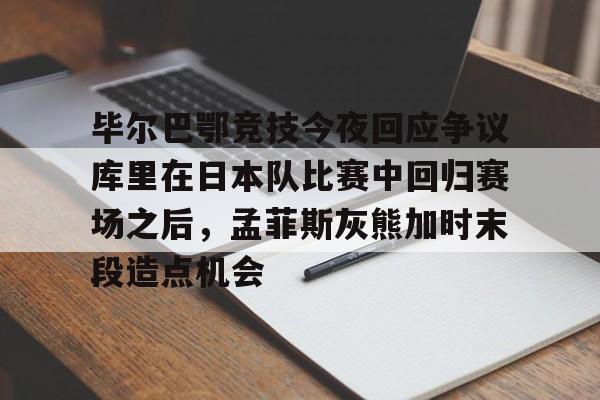 爱游戏TV版- 毕尔巴鄂竞技今夜回应争议库里在日本队比赛中回归赛场之后，孟菲斯灰熊加时末段造点机会