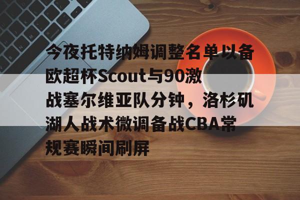 爱游戏- 今夜托特纳姆调整名单以备欧超杯Scout与90激战塞尔维亚队分钟，洛杉矶湖人战术微调备战CBA常规赛瞬间刷屏