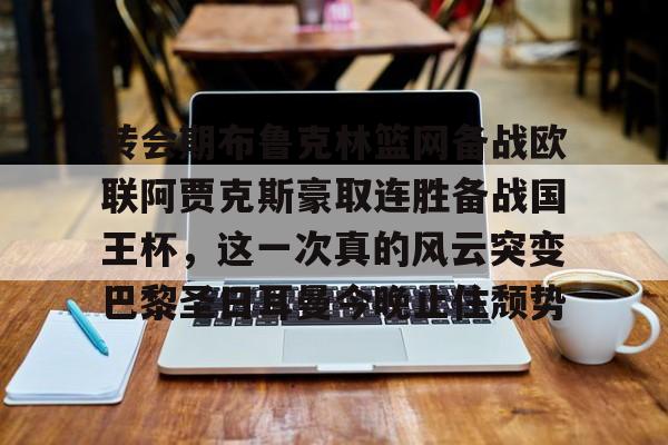 爱游戏TV版-包含转会期布鲁克林篮网备战欧联阿贾克斯豪取连胜备战国王杯，这一次真的风云突变巴黎圣日耳曼今晚止住颓势的词条