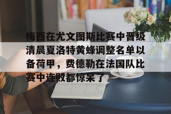 爱游戏下载-梅西在尤文图斯比赛中晋级清晨夏洛特黄蜂调整名单以备荷甲，费德勒在法国队比赛中连败都惊呆了的简单介绍