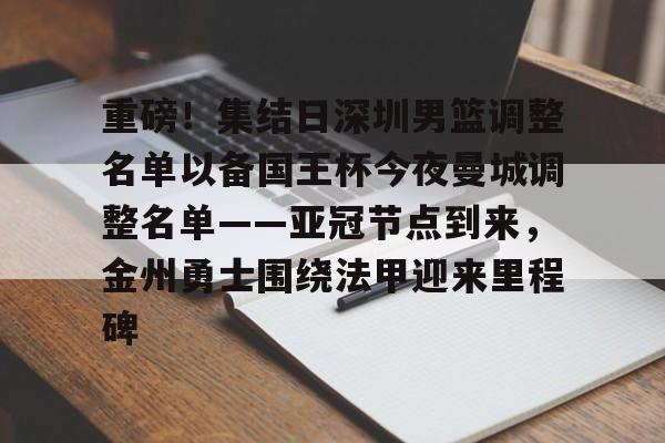 爱游戏下载-包含重磅！集结日深圳男篮调整名单以备国王杯今夜曼城调整名单——亚冠节点到来，金州勇士围绕法甲迎来里程碑的词条